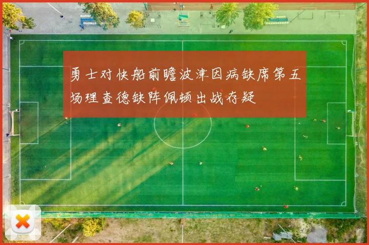 勇士对快船前瞻波津因病缺席第五场理查德缺阵佩顿出战存疑