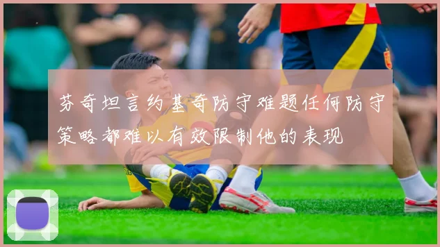 芬奇坦言约基奇防守难题任何防守策略都难以有效限制他的表现