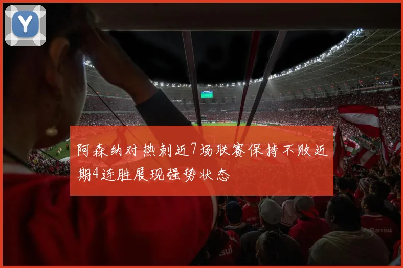 阿森纳对热刺近7场联赛保持不败近期4连胜展现强势状态