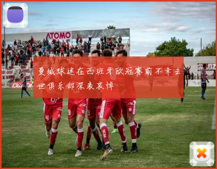 曼城球迷在西班牙欧冠赛前不幸去世俱乐部深表哀悼