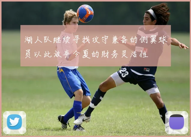 湖人队继续寻找攻守兼备的侧翼球员以此放弃今夏的财务灵活性