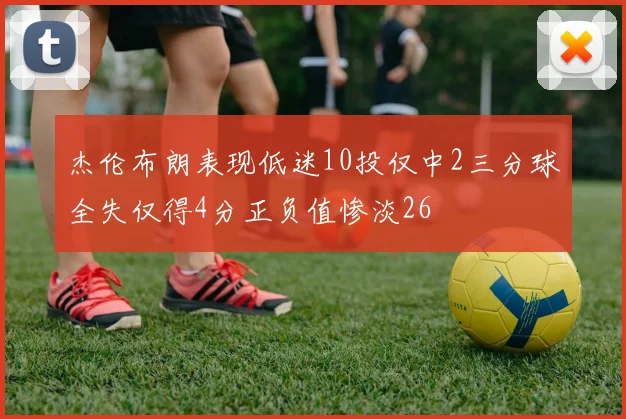杰伦布朗表现低迷10投仅中2三分球全失仅得4分正负值惨淡26