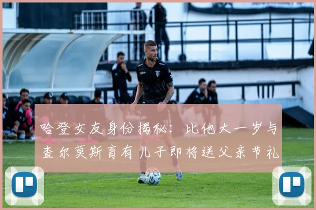 哈登女友身份揭秘：比他大一岁与查尔莫斯育有儿子即将送父亲节礼物