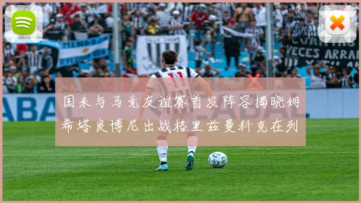 国米与马竞友谊赛首发阵容揭晓姆希塔良博尼出战格里兹曼科克在列