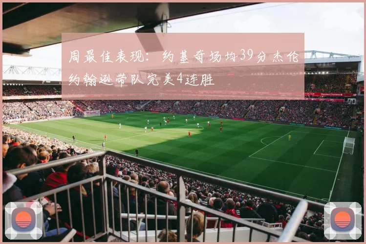 周最佳表现：约基奇场均39分杰伦约翰逊带队完美4连胜