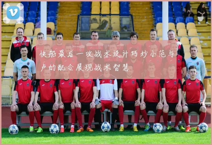 快船最后一攻战术设计巧妙小范与卢的配合展现战术智慧