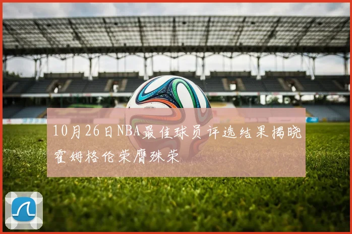 10月26日NBA最佳球员评选结果揭晓霍姆格伦荣膺殊荣
