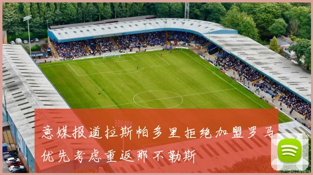 意媒报道拉斯帕多里拒绝加盟罗马优先考虑重返那不勒斯