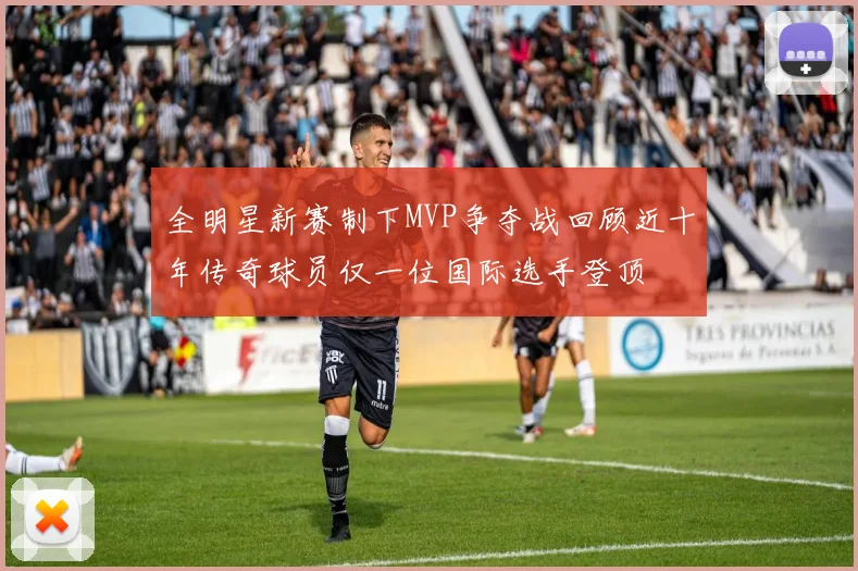 全明星新赛制下MVP争夺战回顾近十年传奇球员仅一位国际选手登顶